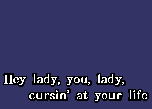 Hey lady, you, lady,
cursid at your life