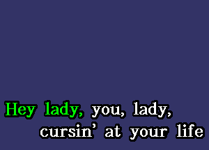 Hey lady, you, lady,
cursid at your life