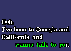 Ooh,

Fve been to Georgia and
California and
wanna talk to you