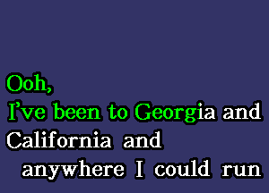 Ooh,

Fve been to Georgia and
California and
anywhere I could run