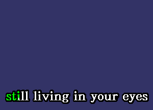 still living in your eyes