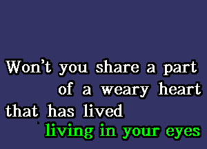 Won,t you share a part

of a weary heart

that has lived
living in your eyes