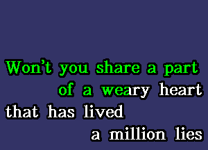 Won,t you share a part

of a weary heart

that has lived
a million lies