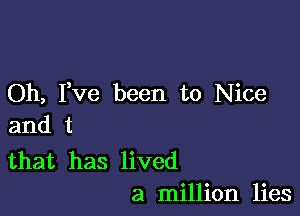 Oh, Fve been to Nice

and t

that has lived
a million lies