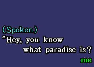 (Spoken)

ccHey, you know
What paradise is?
me