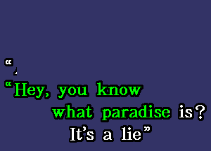 C!

ccHey, you know
What paradise is?
1133 a lie,,