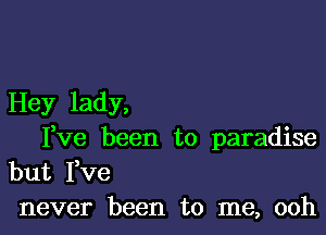 Hey lady,

Ieve been to paradise

but Fve
never been to me, ooh