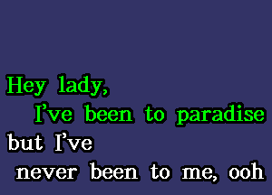 Hey lady,

Ieve been to paradise

but Fve
never been to me, ooh