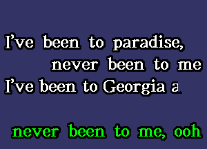 Fve been to paradise,
never been to me
Fve been to Georgia a

never been to me, 00h