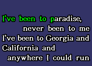 Fve been to paradise,
never been to me
Fve been to Georgia and
California and
anywhere I could run