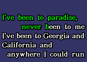 Fve been to paradise,
never been to me
Fve been to Georgia and
California and
anywhere I could run