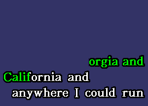 orgia and
California and
anywhere I could run