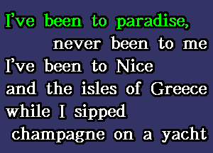 Fve been to paradise,
never been to me

Fve been to Nice

and the isles of Greece

While I sipped

champagne on a yacht