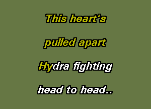 This heart's

puffed apart

Hydra fighting

head to head.