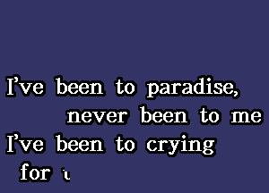 Fve been to paradise,
never been to me
Fve been to crying
for 1