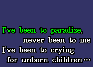 Fve been to paradise,
never been to me
Fve been to crying
for unborn children-