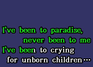 Fve been to paradise,
never been to me
Fve been to crying
for unborn children-