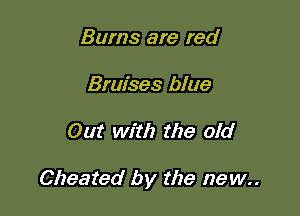 Bums are red
Bruises blue

Out with the old

Cheated by the new..