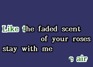 Emggtihe faded scent

of your roses
stay With me

ratify?