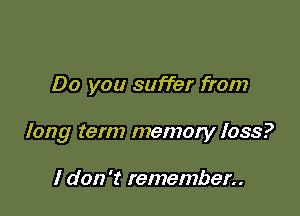 Do you suffer from

long term memory loss?

I don 't remember