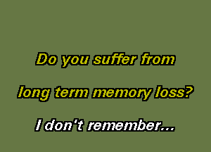 Do you suffer from

long term memory loss?

I don 't remember...