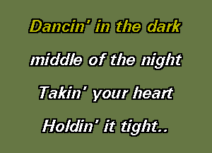 Dancin' in the dark
middle of the night

Takin' your heart

Holdin' it tight