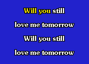 Will you still

love me tomorrow

Will you still

love me tomorrow