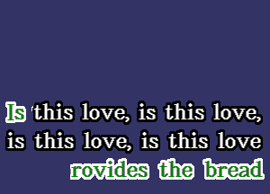 IEi'this love, is this love,
is this love, is this love

Hm