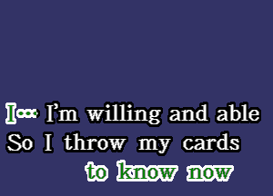 Etn- Fm willing and able
So I throw my cards

(Em