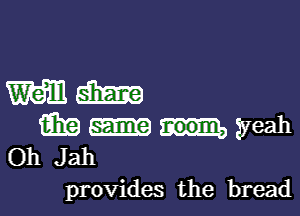 mm

6319 m yeah
Oh Jah

provides the bread