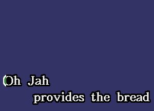 0h Jah
provides the bread