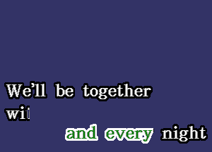 W611 be together
wi'.

may night