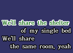 mmmm

of my single bed
W811 share
the same room, yeah