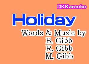 DKKaraoke

HQHEday

Words 8L Music by
B. Gibb
R. Gibb
M. Gibb