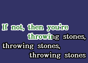 mmmm

hing stones,

throwing stones,
throwing stones