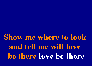 Show me Where to 100k
and tell me will love
be there love be there