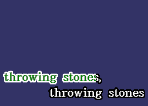 M,

throwing stones