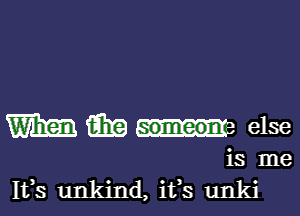 m m someon else
is me
1113 unkind, ifs unki