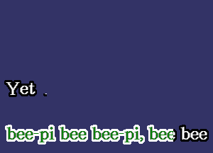 Yet .

bee