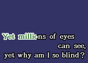 w Wm of eyes

can see,
yet Why am I so blind?