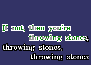 IE? m
m,

throwing stones,
throwing stones