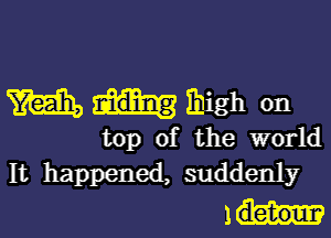 mmihigh on

top of the world
It happened, suddenly

1m