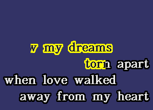 Migh-

apart
When love walked

away from my heart