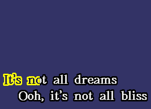 mt) mt all dreams
Ooh, ifs not all bliss