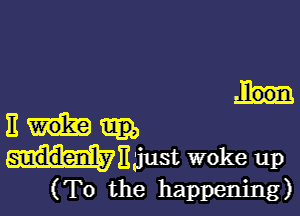 Em

unnaust woke up
(To the happening)