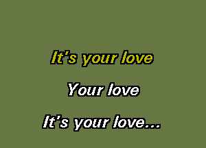 It's your love

Your love

It's your love...