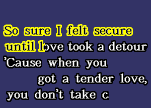 E m
m Hove took a detour
,Cause When you

got a tender love,

you don,t take c