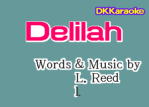 DKKaraoke

DeHEHah

Words 8L Music by
L. Reed
L