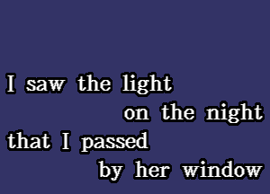 I saw the light

on the night

that I passed
by her Window