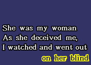 She was my woman
As she deceived me,
I watched and went out

mm